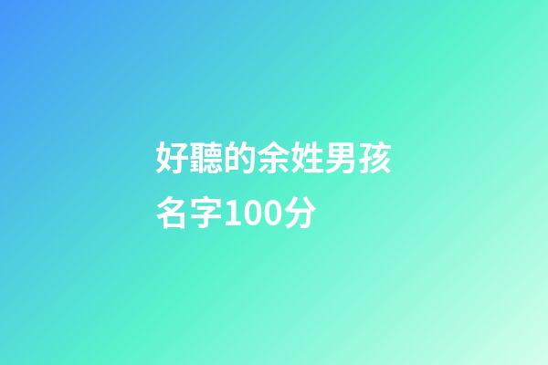 好聽的余姓男孩名字100分(姓余的男孩名字優雅)-第1張-男孩起名-玄機派