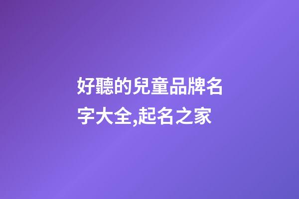 好聽的兒童品牌名字大全,起名之家-第1張-商標起名-玄機派