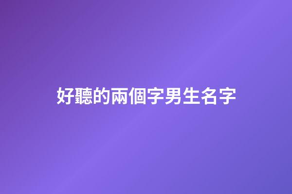 好聽的兩個字男生名字(好聽的兩個字姓名男生)-第1張-男孩起名-玄機派
