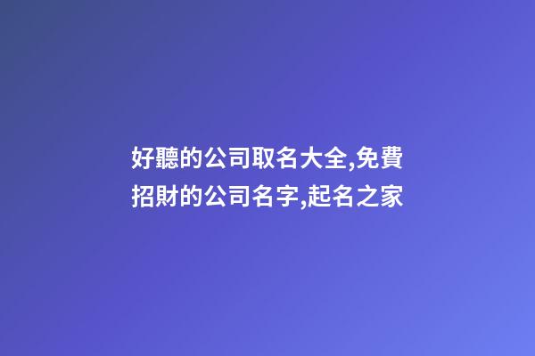 好聽的公司取名大全,免費招財的公司名字,起名之家-第1張-公司起名-玄機派