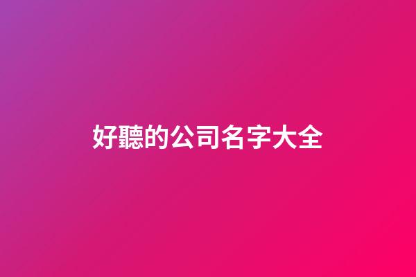 好聽的公司名字大全-第1張-公司起名-玄機(jī)派