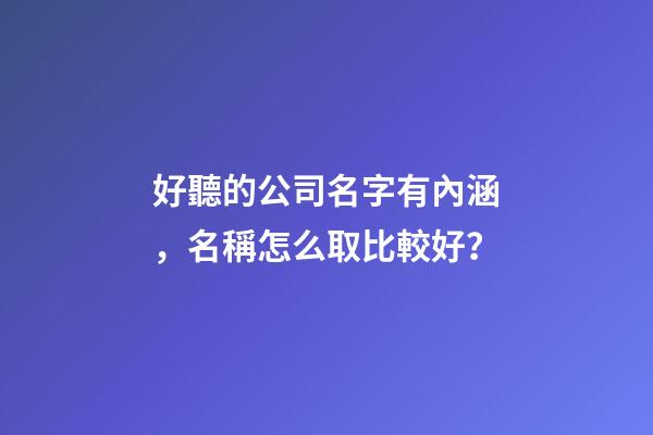 好聽的公司名字有內涵，名稱怎么取比較好？-第1張-公司起名-玄機派