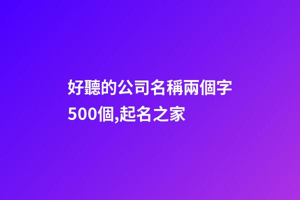 好聽的公司名稱兩個字500個,起名之家-第1張-公司起名-玄機派