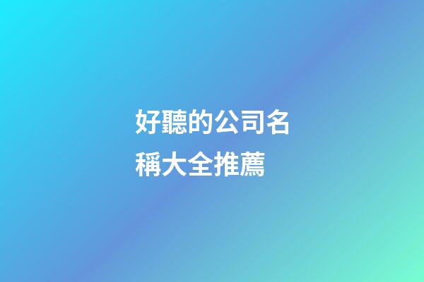 好聽的公司名稱大全推薦-第1張-公司起名-玄機派