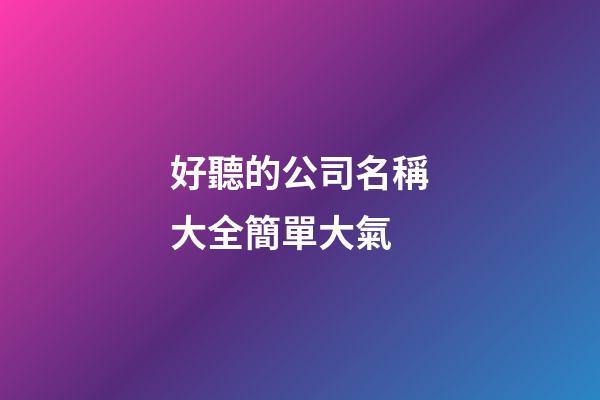 好聽的公司名稱大全簡單大氣-第1張-公司起名-玄機派