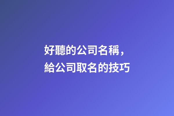 好聽的公司名稱，給公司取名的技巧-第1張-公司起名-玄機派