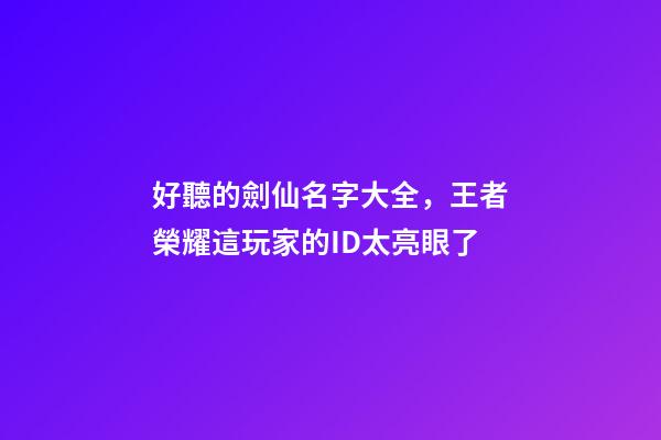 好聽的劍仙名字大全，王者榮耀這玩家的ID太亮眼了-第1張-觀點-玄機派