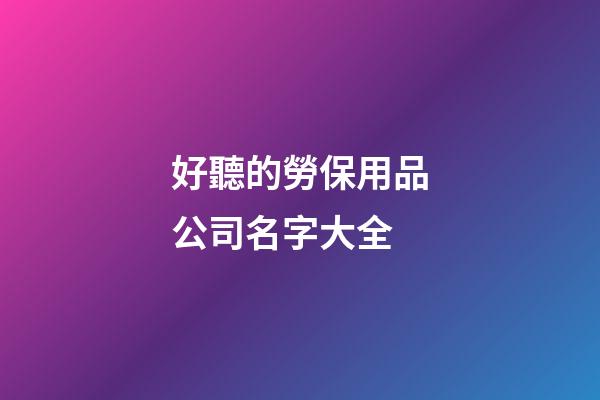 好聽的勞保用品公司名字大全