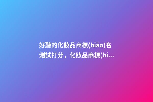 好聽的化妝品商標(biāo)名測試打分，化妝品商標(biāo)起名大全-第1張-商標(biāo)起名-玄機(jī)派