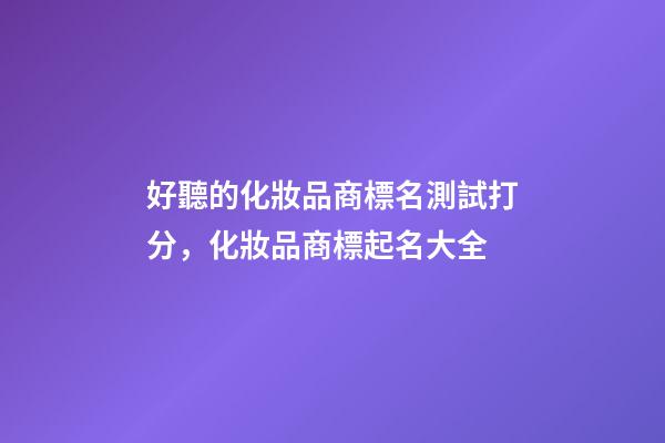 好聽的化妝品商標名測試打分，化妝品商標起名大全
