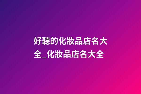 好聽的化妝品店名大全_化妝品店名大全-第1張-店鋪起名-玄機派