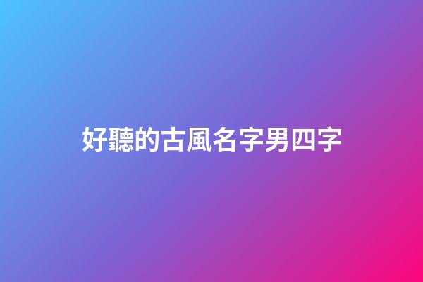 好聽的古風名字男四字(罕見好聽的古風男名4字)-第1張-男孩起名-玄機派