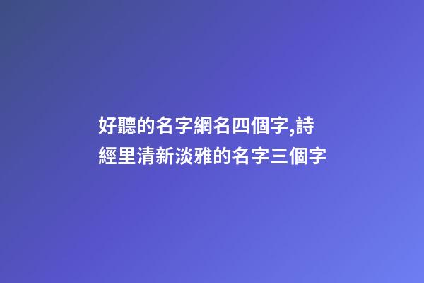 好聽的名字網名四個字,詩經里清新淡雅的名字三個字-第1張-觀點-玄機派