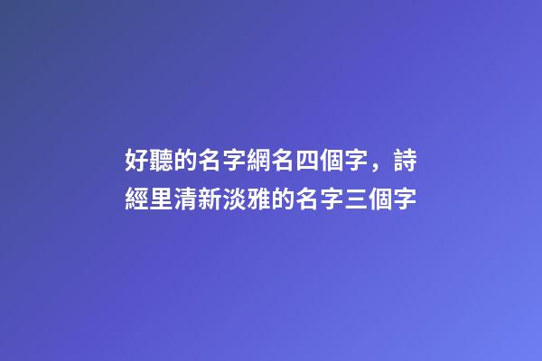 好聽的名字網名四個字，詩經里清新淡雅的名字三個字-第1張-觀點-玄機派
