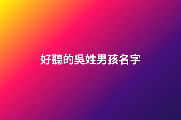 好聽的吳姓男孩名字(吳姓男孩名字簡單大氣)-第1張-男孩起名-玄機派
