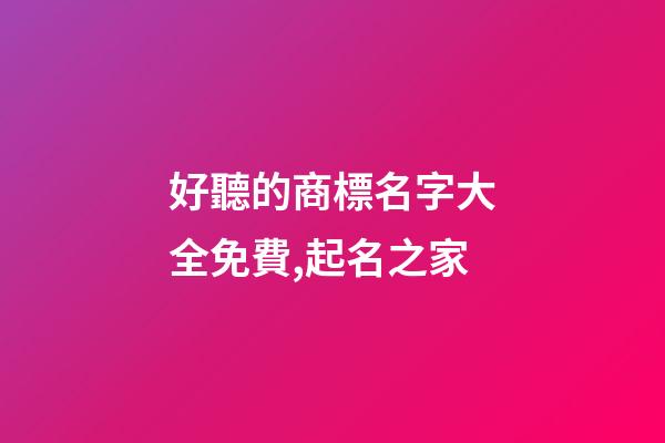 好聽的商標名字大全免費,起名之家-第1張-商標起名-玄機派