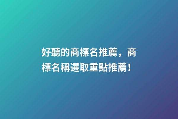 好聽的商標名推薦，商標名稱選取重點推薦！-第1張-商標起名-玄機派