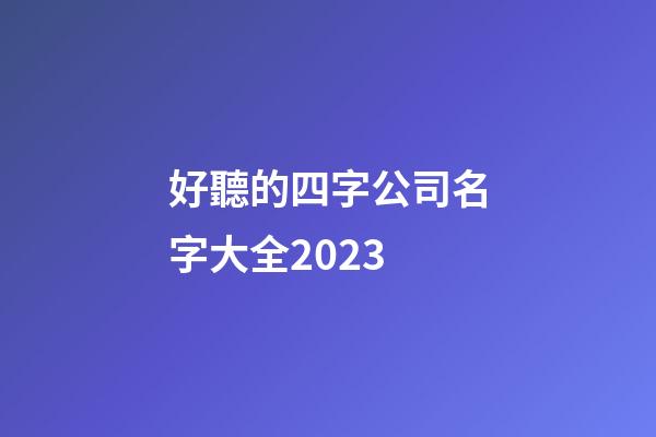 好聽的四字公司名字大全2023-第1張-公司起名-玄機(jī)派