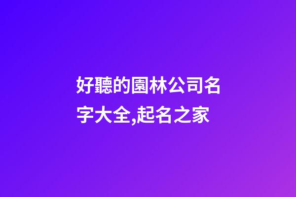 好聽的園林公司名字大全,起名之家