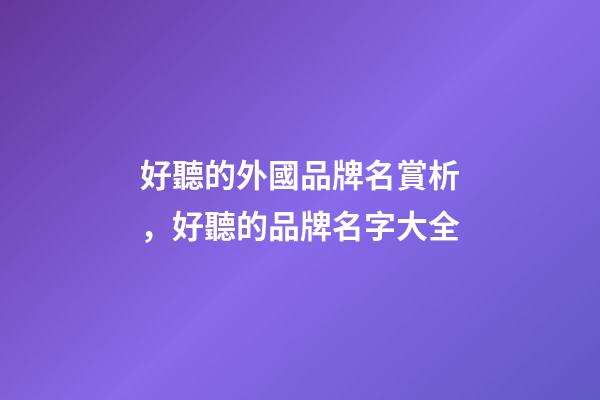 好聽的外國品牌名賞析，好聽的品牌名字大全-第1張-商標起名-玄機派
