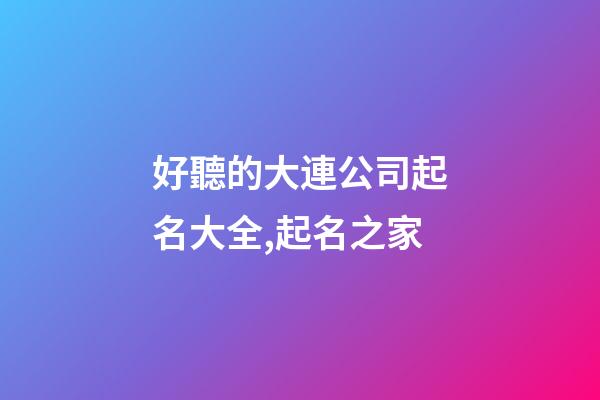 好聽的大連公司起名大全,起名之家-第1張-公司起名-玄機派