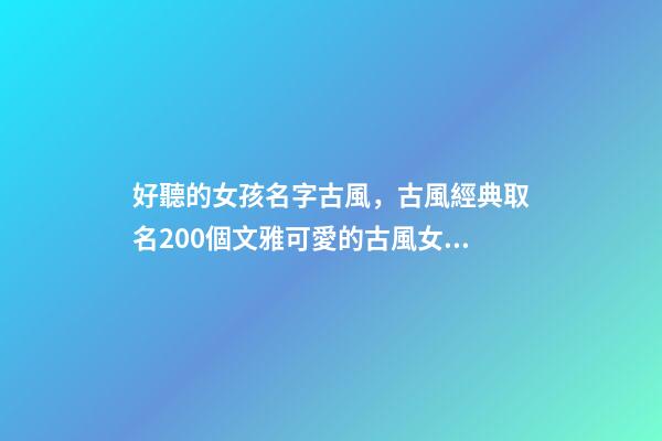 好聽的女孩名字古風，古風經典取名200個文雅可愛的古風女孩名-第1張-觀點-玄機派