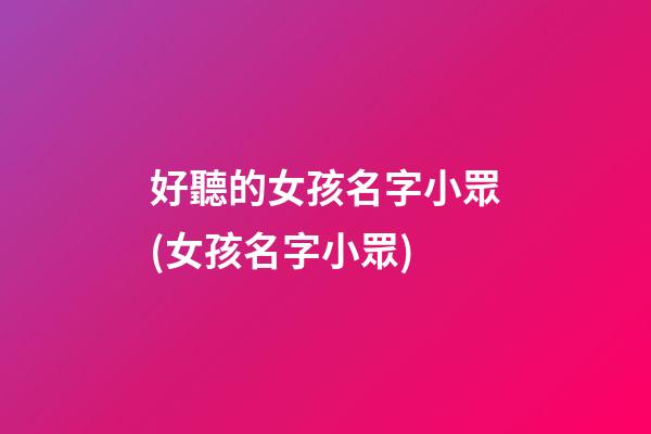 好聽的女孩名字小眾(女孩名字小眾)