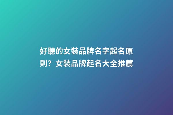 好聽的女裝品牌名字起名原則？女裝品牌起名大全推薦-第1張-商標起名-玄機派