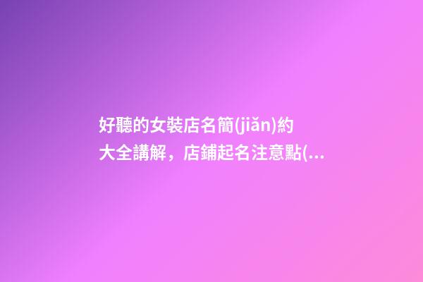 好聽的女裝店名簡(jiǎn)約大全講解，店鋪起名注意點(diǎn)有哪些？-第1張-店鋪起名-玄機(jī)派