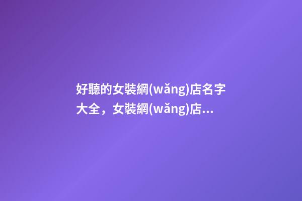 好聽的女裝網(wǎng)店名字大全，女裝網(wǎng)店取名技巧