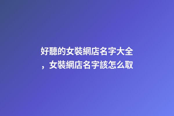 好聽的女裝網店名字大全，女裝網店名字該怎么取-第1張-店鋪起名-玄機派