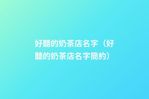 好聽的奶茶店名字（好聽的奶茶店名字簡約）