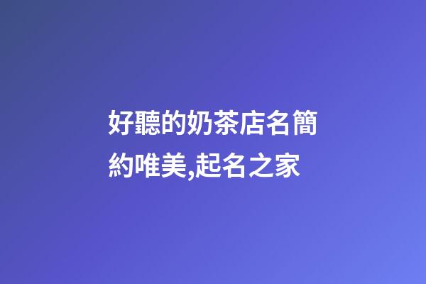 好聽的奶茶店名簡約唯美,起名之家-第1張-店鋪起名-玄機派