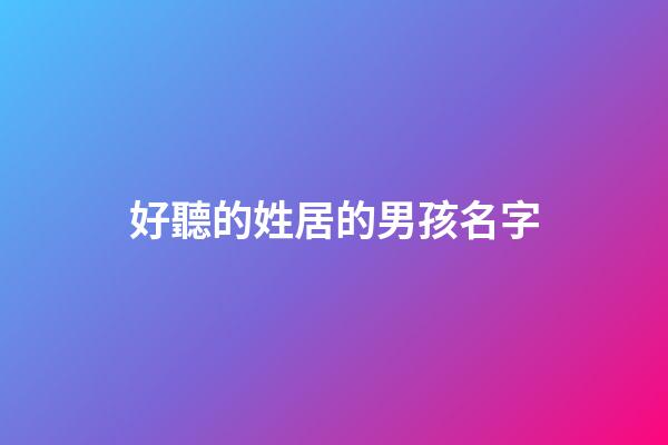 好聽的姓居的男孩名字(居姓寶寶名字大全)-第1張-男孩起名-玄機派