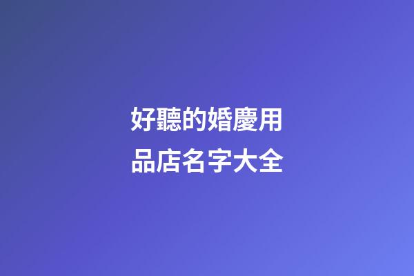 好聽的婚慶用品店名字大全