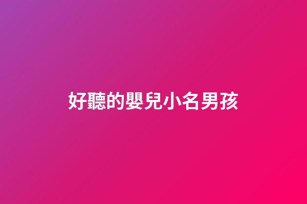 好聽的嬰兒小名男孩(好聽的嬰兒小名男孩)-第1張-男孩起名-玄機派