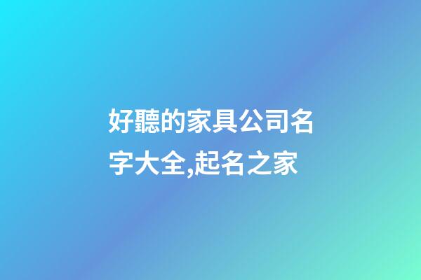 好聽的家具公司名字大全,起名之家-第1張-公司起名-玄機派
