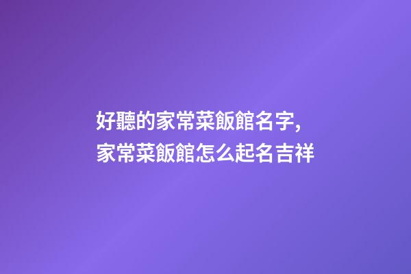 好聽的家常菜飯館名字,家常菜飯館怎么起名吉祥-第1張-店鋪起名-玄機派