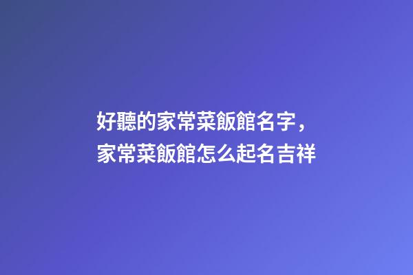 好聽的家常菜飯館名字，家常菜飯館怎么起名吉祥-第1張-店鋪起名-玄機派