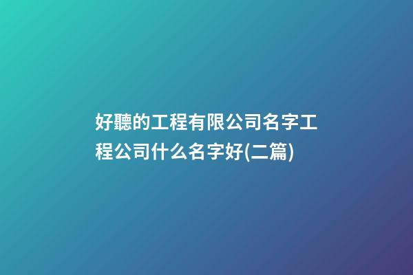 好聽的工程有限公司名字工程公司什么名字好(二篇)-第1張-公司起名-玄機派