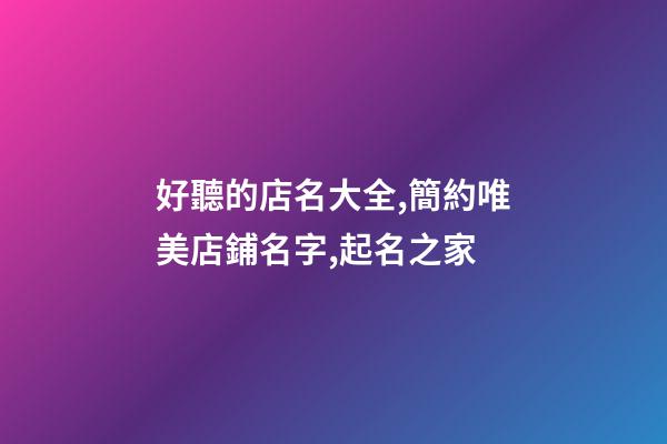 好聽的店名大全,簡約唯美店鋪名字,起名之家-第1張-店鋪起名-玄機派
