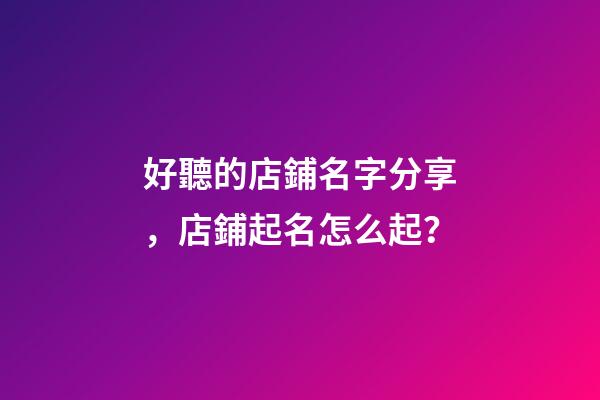 好聽的店鋪名字分享，店鋪起名怎么起？-第1張-店鋪起名-玄機派