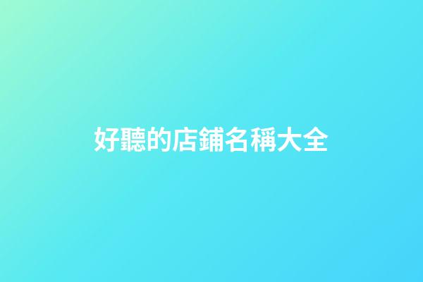 好聽的店鋪名稱大全-第1張-店鋪起名-玄機派
