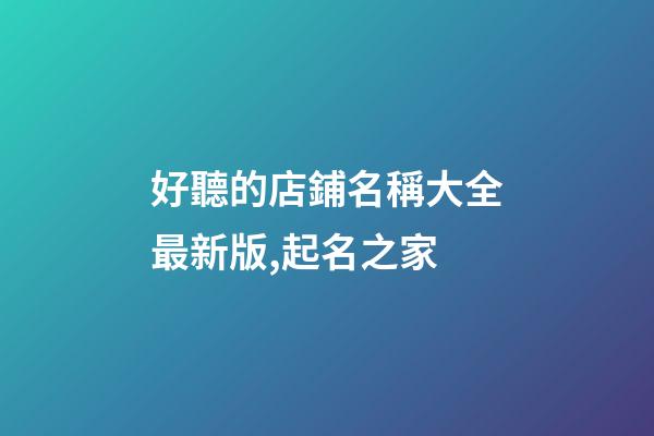 好聽的店鋪名稱大全最新版,起名之家-第1張-店鋪起名-玄機派