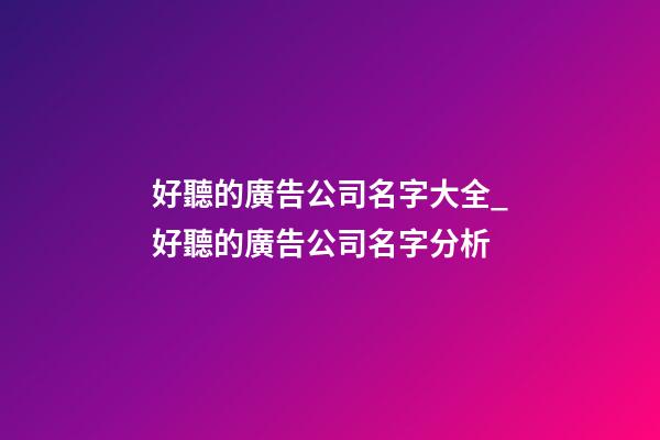 好聽的廣告公司名字大全_好聽的廣告公司名字分析-第1張-公司起名-玄機派