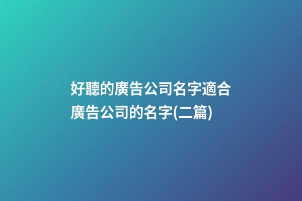 好聽的廣告公司名字適合廣告公司的名字(二篇)-第1張-公司起名-玄機(jī)派