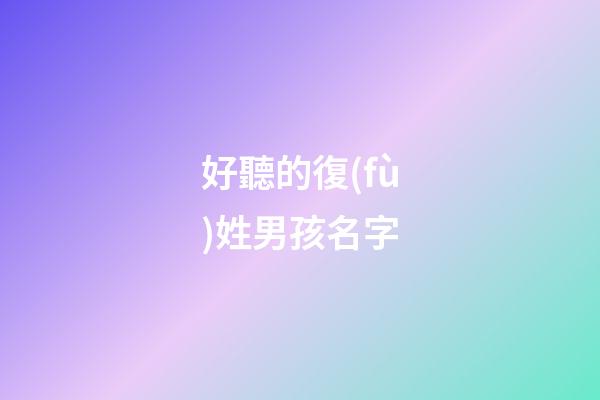好聽的復(fù)姓男孩名字(好聽的復(fù)姓男孩名字兩個(gè)字)
