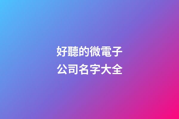 好聽的微電子公司名字大全