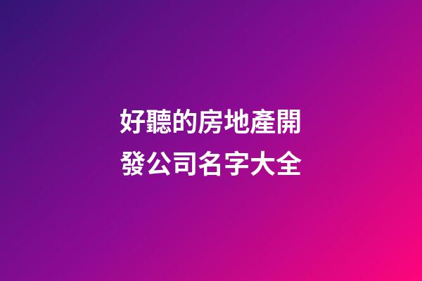 好聽的房地產開發公司名字大全