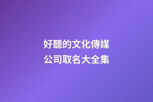 好聽的文化傳媒公司取名大全集-第1張-公司起名-玄機派